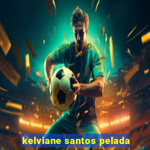 kelviane santos pelada